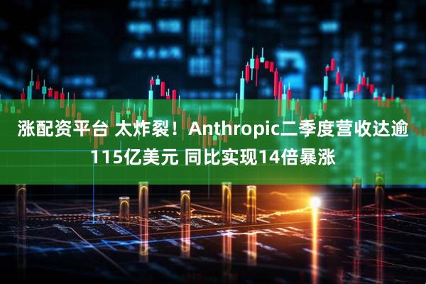 涨配资平台 太炸裂！Anthropic二季度营收达逾115亿美元 同比实现14倍暴涨